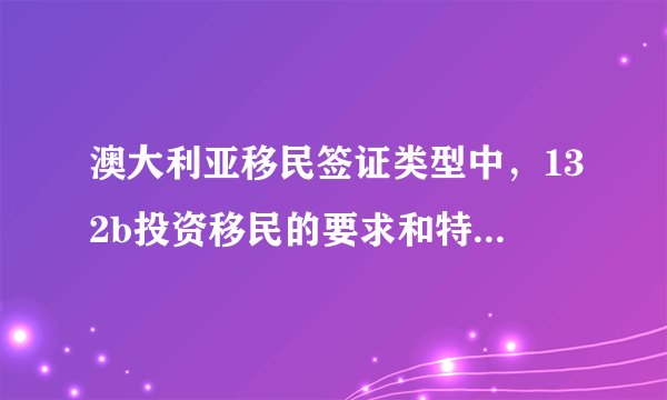 澳大利亚移民签证类型中，132b投资移民的要求和特点是什么？