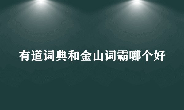 有道词典和金山词霸哪个好