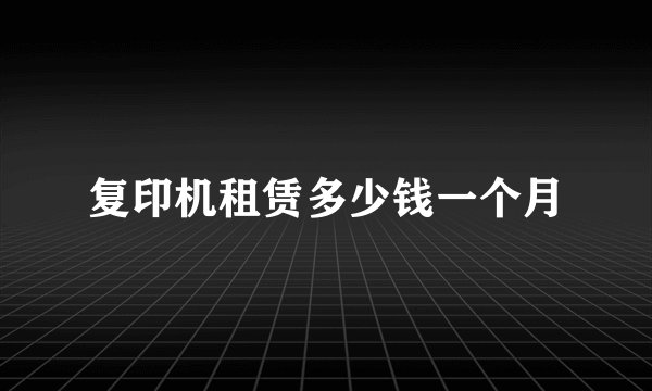 复印机租赁多少钱一个月