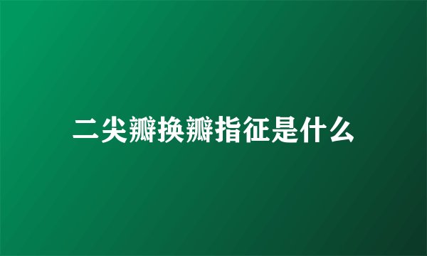 二尖瓣换瓣指征是什么