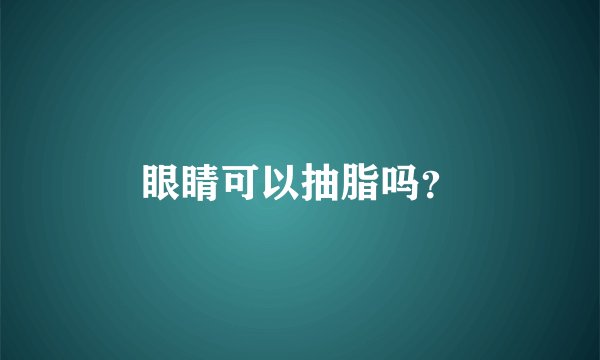眼睛可以抽脂吗？