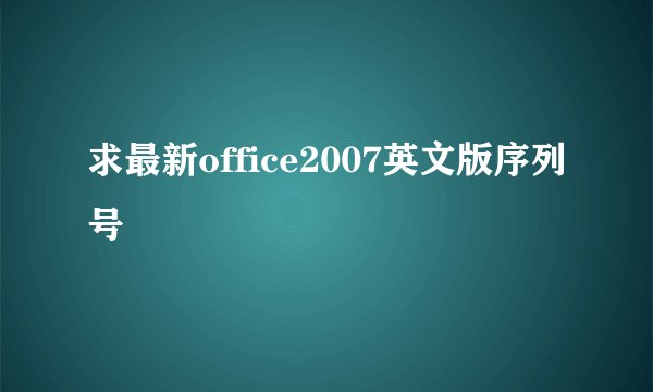 求最新office2007英文版序列号