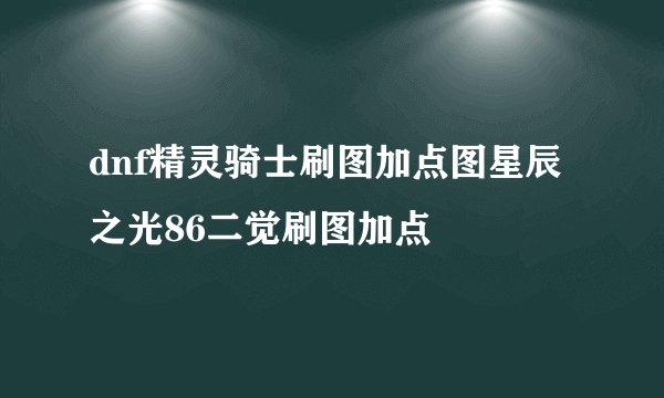 dnf精灵骑士刷图加点图星辰之光86二觉刷图加点