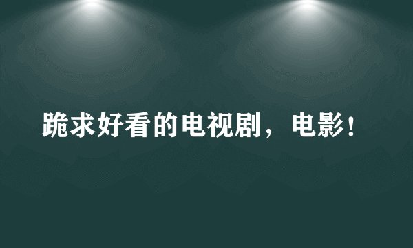 跪求好看的电视剧，电影！