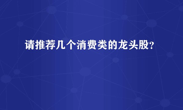 请推荐几个消费类的龙头股？