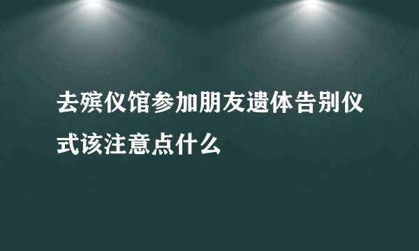 去殡仪馆参加朋友遗体告别仪式该注意点什么