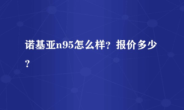 诺基亚n95怎么样?报价多少?