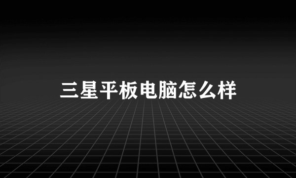 三星平板电脑怎么样