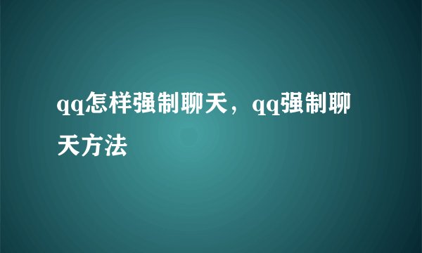 qq怎样强制聊天,qq强制聊天方法
