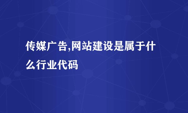 传媒广告,网站建设是属于什么行业代码