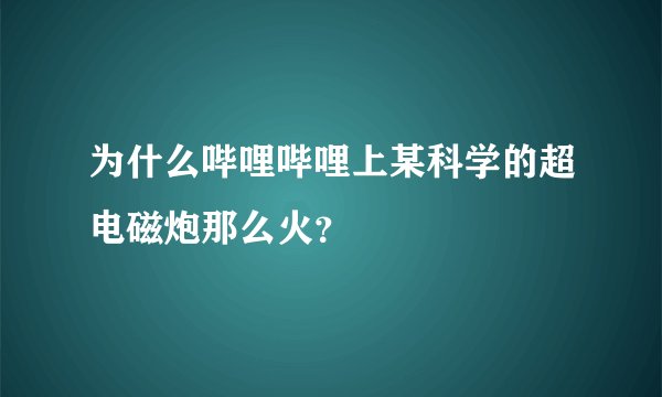 为什么哔哩哔哩上某科学的超电磁炮那么火？