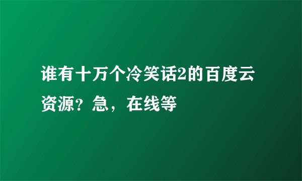谁有十万个冷笑话2的百度云资源？急，在线等