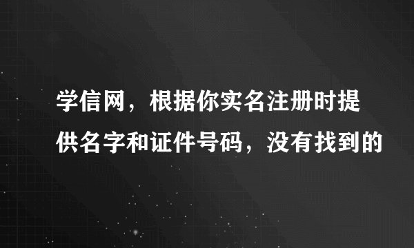 学信网，根据你实名注册时提供名字和证件号码，没有找到的