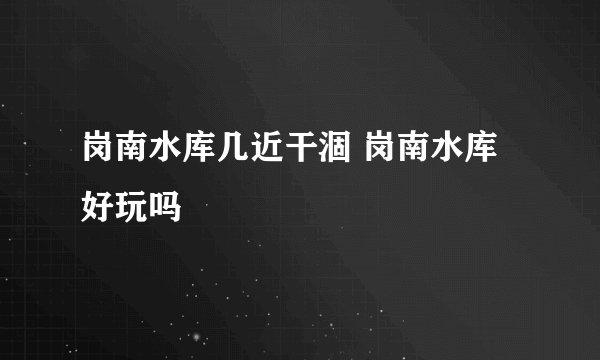 岗南水库几近干涸 岗南水库好玩吗