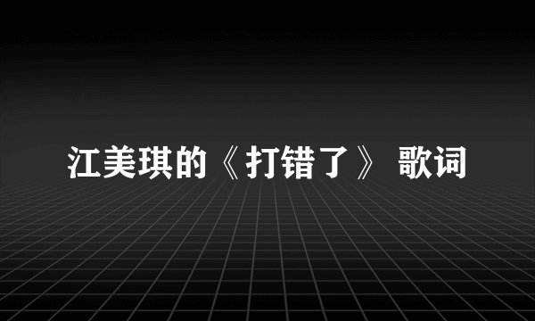 江美琪的《打错了》 歌词