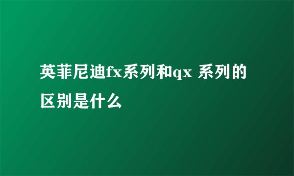 英菲尼迪fx系列和qx 系列的区别是什么