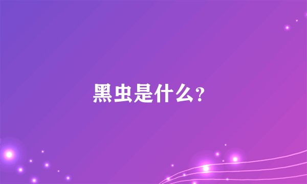 黑虫是什么？