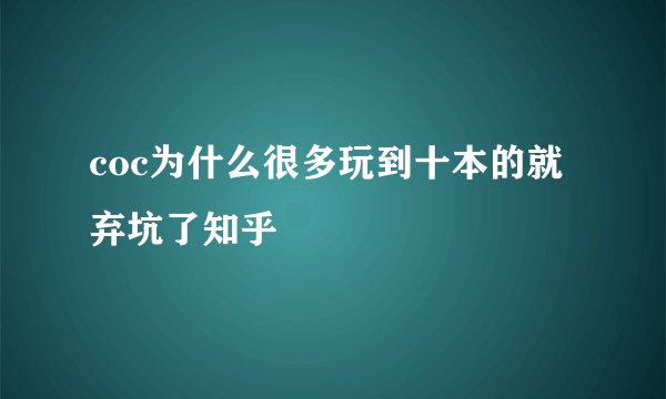 coc为什么很多玩到十本的就弃坑了知乎