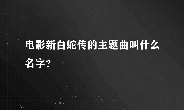 电影新白蛇传的主题曲叫什么名字？