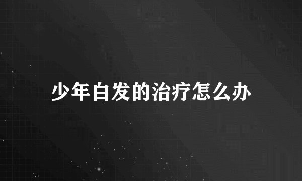 少年白发的治疗怎么办