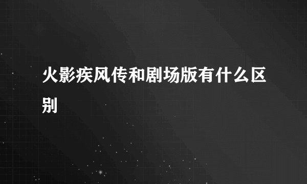 火影疾风传和剧场版有什么区别