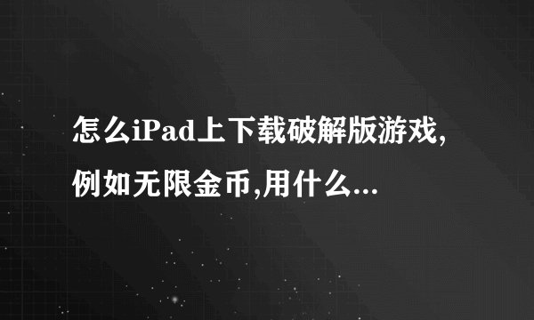 怎么iPad上下载破解版游戏,例如无限金币,用什么软件下载