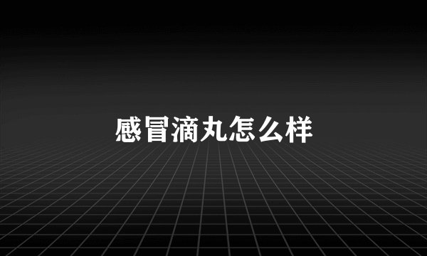 感冒滴丸怎么样