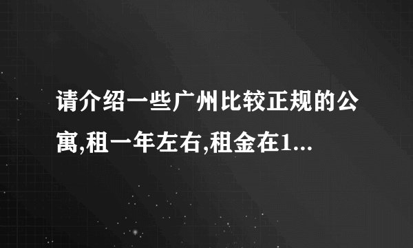 请介绍一些广州比较正规的公寓,租一年左右,租金在1000元/月左右的,谢谢!!