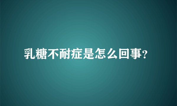 乳糖不耐症是怎么回事?