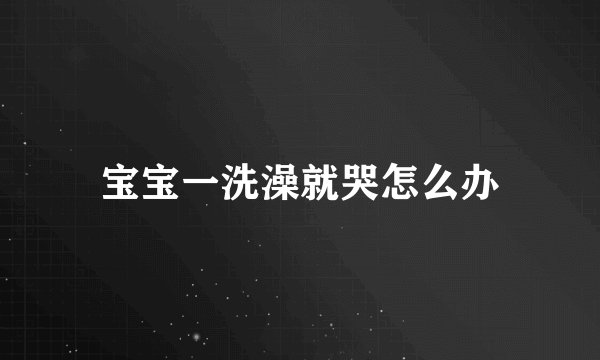 宝宝一洗澡就哭怎么办