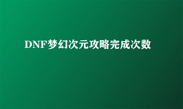 DNF梦幻次元攻略完成次数