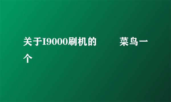 关于I9000刷机的問題 菜鸟一个