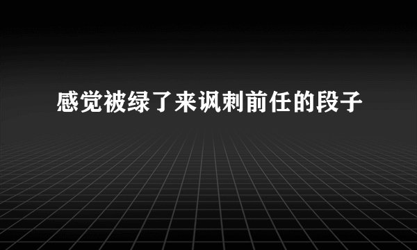 感觉被绿了来讽刺前任的段子