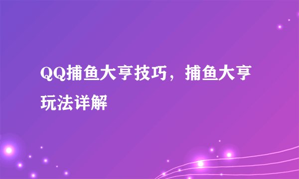 QQ捕鱼大亨技巧，捕鱼大亨玩法详解