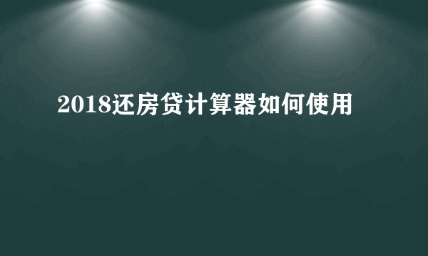 2018还房贷计算器如何使用