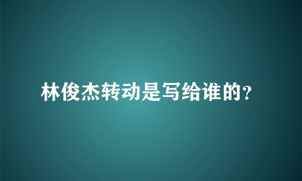 林俊杰转动是写给谁的?
