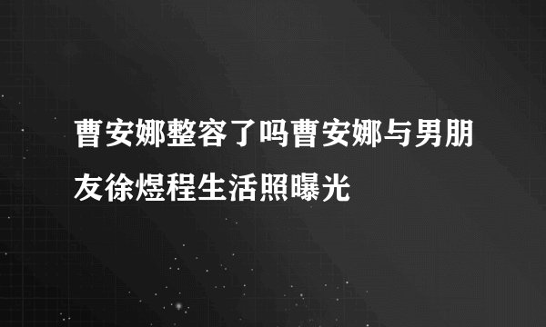 曹安娜整容了吗曹安娜与男朋友徐煜程生活照曝光
