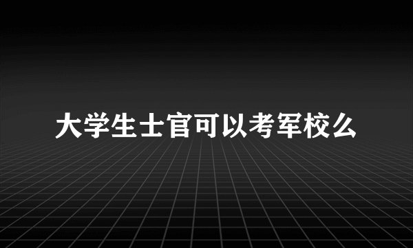 大学生士官可以考军校么