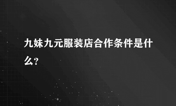 九妹九元服装店合作条件是什么？