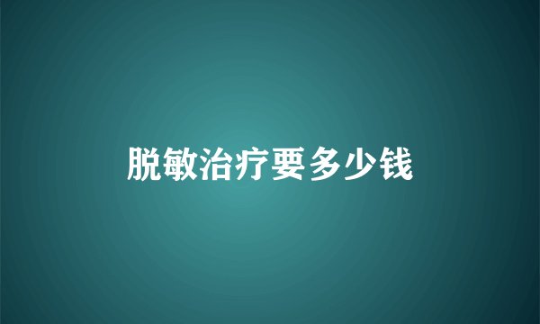 脱敏治疗要多少钱