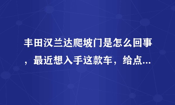 丰田汉兰达爬坡门是怎么回事，最近想入手这款车，给点经验啊！！！