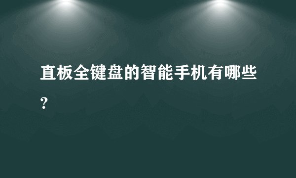 直板全键盘的智能手机有哪些？