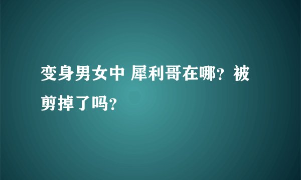 变身男女中 犀利哥在哪？被剪掉了吗？