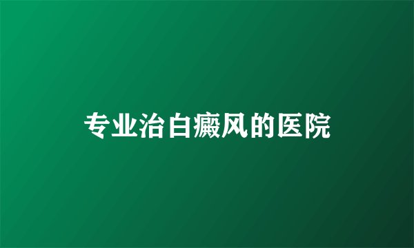 专业治白癜风的医院
