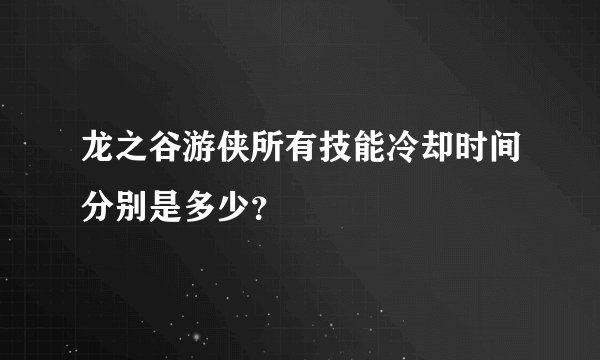 龙之谷游侠所有技能冷却时间分别是多少？