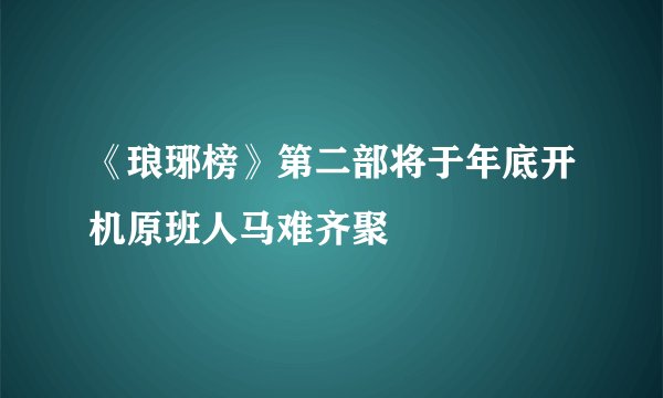 《琅琊榜》第二部将于年底开机原班人马难齐聚