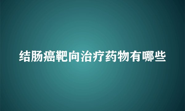 结肠癌靶向治疗药物有哪些