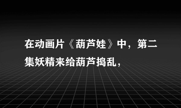 在动画片《葫芦娃》中，第二集妖精来给葫芦捣乱，