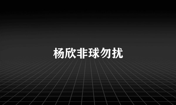 杨欣非球勿扰