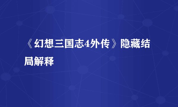 《幻想三国志4外传》隐藏结局解释
